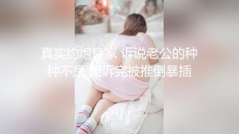 真实约炮良家 诉说老公的种种不是 哭诉完被推倒暴插