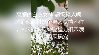 高颜值白衣女神 超级撩人啊 这销魂身材是个男人就挡不住，大长腿软软娇躯猛力扣穴哦哦呻吟骑乘操穴