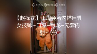 【赵探花】正规会所勾搭巨乳女技师~口爆~毒龙~无套内射~ (4)