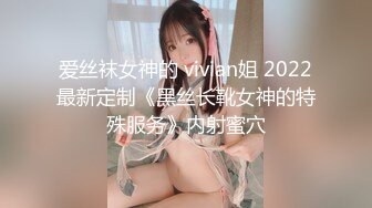 爱丝袜女神的 vivian姐 2022最新定制《黑丝长靴女神的特殊服务》内射蜜穴