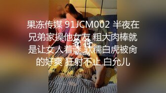 果冻传媒 91JCM002 半夜在兄弟家操他女友 粗大肉棒就是让女人着谜 软糯白虎被肏的好爽 狂射不止 白允儿