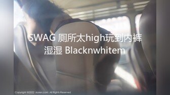 SWAG 厕所太high玩到内裤湿湿 Blacknwhitem