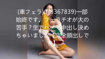 (車フェラ)(fc3367839)一部始終です。フェラチオが大の苦手？生でハメて中出し決めちゃいました【完全顔出しです】