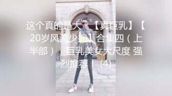 这个真的是大！【真巨乳】【20岁风流少妇】合集四（上半部），巨乳美女大尺度 强烈推荐！ (4)