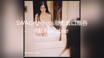 SWAG 女仆cos服无套口爆吞精! Nanabae