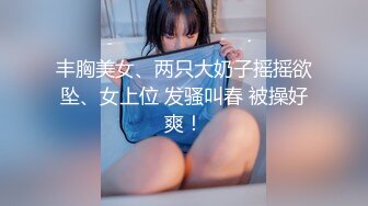 丰胸美女、两只大奶子摇摇欲坠、女上位 发骚叫春 被操好爽！