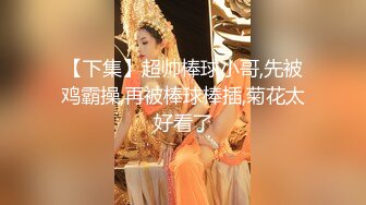 【下集】超帅棒球小哥,先被鸡霸操,再被棒球棒插,菊花太好看了