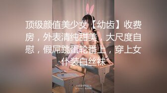 顶级颜值美少女【幼齿】收费房，外表清纯甜美，大尺度自慰，假屌跳蛋轮番上，穿上女仆装白丝袜