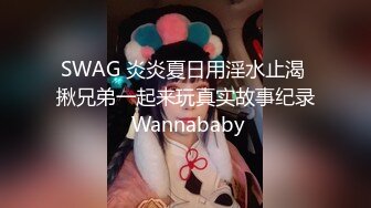 SWAG 炎炎夏日用淫水止渴 揪兄弟一起来玩真实故事纪录 Wannababy