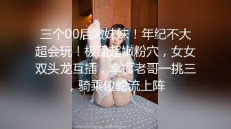 三个00后嫩妹妹！年纪不大超会玩！极品超嫩粉穴，女女双头龙互插，幸福老哥一挑三，骑乘位轮流上阵