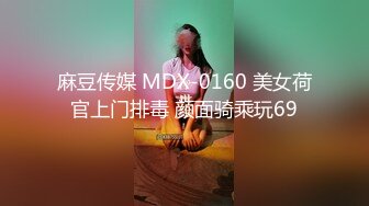 麻豆传媒 MDX-0160 美女荷官上门排毒 颜面骑乘玩69