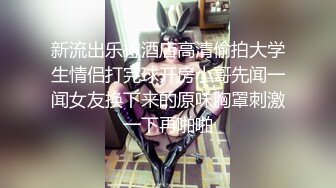 新流出乐橙酒店高清偷拍大学生情侣打完球开房小哥先闻一闻女友换下来的原味胸罩刺激一下再啪啪