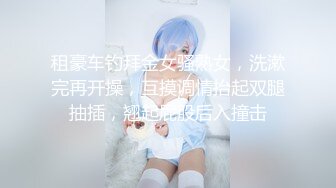 租豪车钓拜金女骚熟女，洗漱完再开操，互摸调情抬起双腿抽插，翘起屁股后入撞击