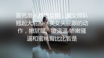 冒死潜入商场女厕，美女排队翘起大屁股，美女夹屁眼的动作，擦屁眼、擦逼逼 娇嫩骚逼和蜜桃臀比比皆是