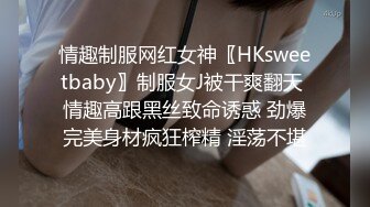 情趣制服网红女神〖HKsweetbaby〗制服女J被干爽翻天 情趣高跟黑丝致命诱惑 劲爆完美身材疯狂榨精 淫荡不堪