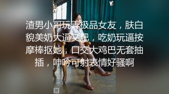 渣男小哥玩弄极品女友，肤白貌美奶大逼又肥，吃奶玩逼按摩棒抠她，口交大鸡巴无套抽插，呻吟可射表情好骚啊