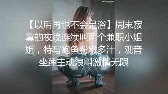 【以后再也不会足浴】周末寂寞的夜晚连续叫两个兼职小姐姐，特写鲍鱼粉嫩多汁，观音坐莲主动浪叫激情无限