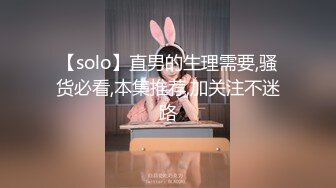 【solo】直男的生理需要,骚货必看,本集推荐,加关注不迷路