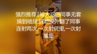 强烈推荐‖被大鸡巴同事无套操到喷尿,屄都操外翻了同事连射两次,一次射屄里,一次射嘴里