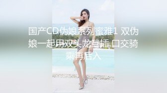 国产CD伪娘系列蜜雅1 双伪娘一起用双头龙互插 口交骑乘再后入