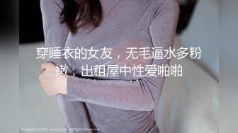 穿睡衣的女友，无毛逼水多粉嫩，出租屋中性爱啪啪