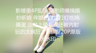 影楼里4P乱操 摄影师爆操婚纱新娘 伴娘还帮忙打灯吃鸡摸蛋 沙发上骑着操还被内射 玩的太疯狂了 高清720P原版无水印