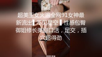 超美玉女火遍全网91女神最新流出▌不见星空 ▌性感包臀御姐修长美腿口活，足交，插穴超得劲