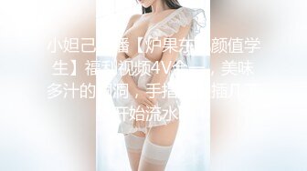 小妲己主播【炉果东北颜值学生】福利视频4V合一，美味多汁的洞洞，手指轻轻插几下就开始流水啦！