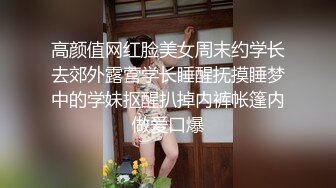 高颜值网红脸美女周末约学长去郊外露营学长睡醒抚摸睡梦中的学妹抠醒扒掉内裤帐篷内做爱口爆