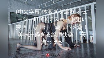 (中文字幕)体液ダダ漏れ ジューシーFUCK Gスポット狙い突き！尿！汗！潮！ハメ潮！美味汁過ぎる絶頂快楽！ 天海つばさ