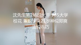 沈先生第2场脱光干 985大学校花 兼职学妹21岁神似郑爽清纯乖巧