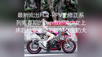 最新流出FC2-PPV无修正系列青春期的cup傲娇美少女上床后秒变撒娇的抖M女生奶大鲍鱼肥差点给操哭了