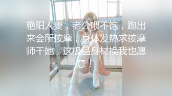 艳阳人妻，老公喂不饱，跑出来会所按摩，身体发热求按摩师干她，这极品身材换我也愿意！