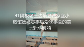 91隔板老王边境县城家庭小旅馆嫖妓零零后爱吃零食的美乳小嫩鸡