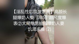 【淫乱性趴极度饥渴】高颜长腿爆奶人妻『JBS』超尺度爆表②大屌单男抽插爆奶人妻 饥渴求操 (2)