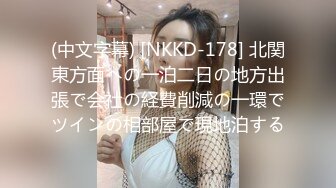 (中文字幕) [NKKD-178] 北関東方面への一泊二日の地方出張で会社の経費削減の一環でツインの相部屋で現地泊する