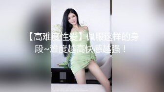 【高难度性爱】佩服这样的身段~难度越高快感越强！