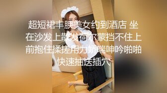 超短裙丰腴美女约到酒店 坐在沙发上散发荷尔蒙挡不住上前抱住揉搓用力娇喘呻吟啪啪快速抽送插穴