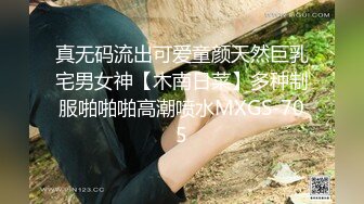 真无码流出可爱童颜天然巨乳宅男女神【木南日菜】多种制服啪啪啪高潮喷水MXGS-705