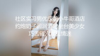 社区实习男优探花小牛哥酒店约炮奶子圆润酒吧坐台美少女巧舌骚穴意乱情迷