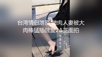 台湾情侣泄密 微肉人妻被大肉棒猛插做愛2A正面拍