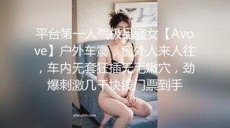 平台第一人气极品骚女【Avove】户外车震，窗外人来人往，车内无套狂插无毛嫩穴，劲爆刺激几千块钱门票到手