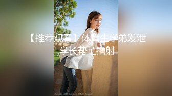 【推荐观看】体育生学弟发泄,学长帮忙撸射